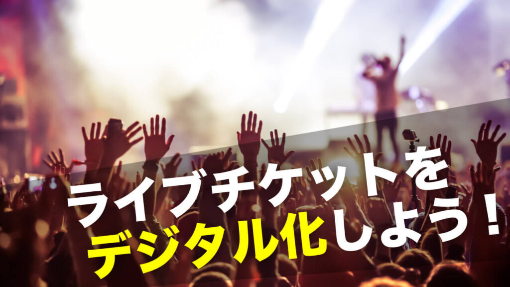 ライブチケットをデジタル化しよう！