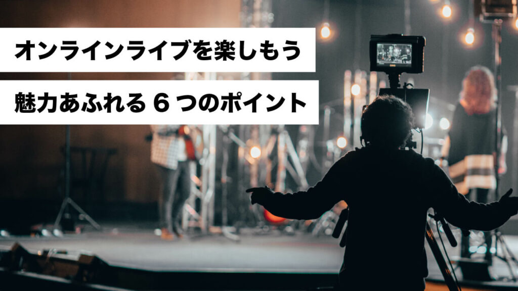オンラインライブを楽しもう 魅力あふれる6つのポイント