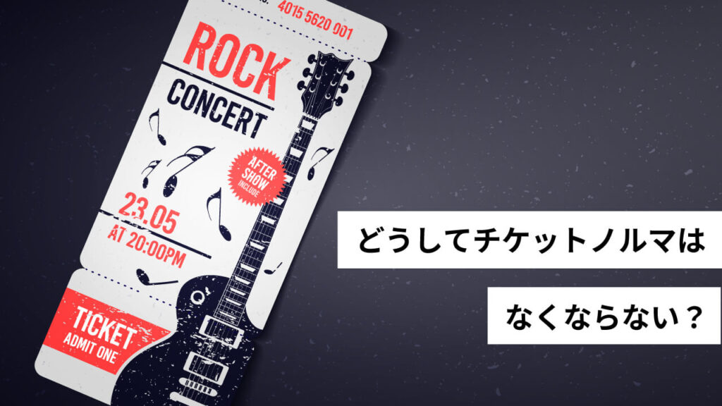 どうしてチケットノルマはなくならない？
