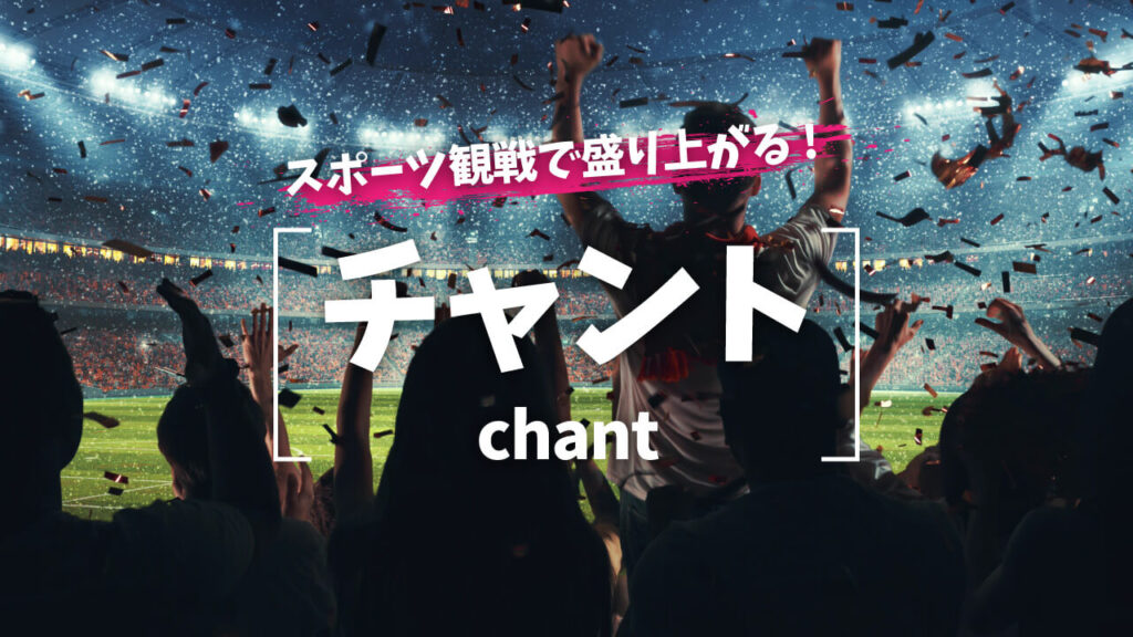 スポーツ観戦で盛り上がる『チャント』とは?